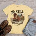 Be Still...Mom Said T-Shirt